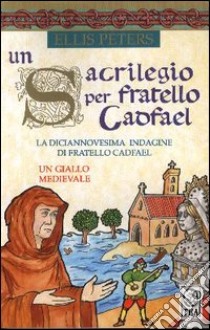 Un sacrilegio per fratello Cadfael libro di Peters Ellis