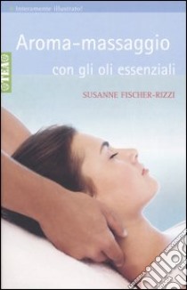 Aroma-massaggio con gli oli essenziali libro di Fischer-Rizzi Susanne