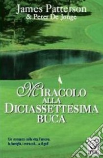 Miracolo alla diciassettesima buca libro di Patterson James; De Jonge Peter