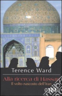 Alla ricerca di Hassan. Il volto nascosto dell'Iran libro di Ward Terence