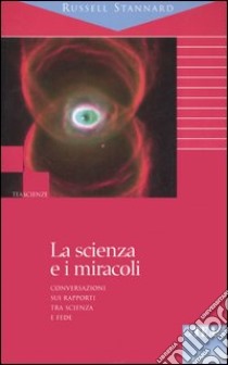 La scienza e i miracoli. Conversazioni sui rapporti tra scienza e fede libro di Stannard Russell