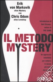 Il metodo Mystery. Un approccio infallibile per sedurre le donne più belle del mondo libro di Markovik Erik von; Odom Chris