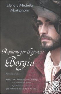 Requiem per il giovane Borgia libro di Martignoni Elena - Martignoni Michela