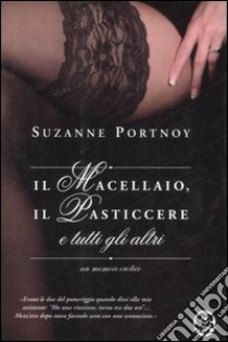 Il macellaio, il pasticcere e tutti gli altri. Un memoir erotico libro di Portnoy Suzanne