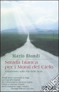 Strada bianca per i monti del cielo. Vagabondo sulla via della seta libro di Biondi Mario