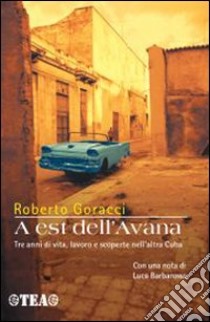 A est dell'Avana. Tre anni di vita, lavoro e scoperte nell'altra Cuba libro di Goracci Roberto