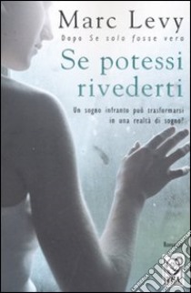 Se potessi rivederti. Un sogno infranto può trasformarsi in una realtà di sogno? libro di Levy Marc