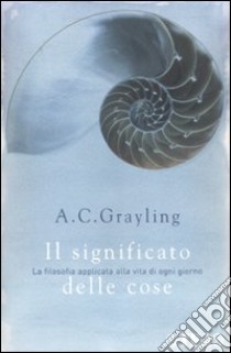 Il significato delle cose libro di Grayling A. C.