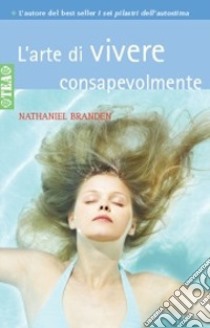 L'arte di vivere consapevolmente libro di Branden Nathaniel