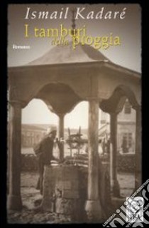 I tamburi nella pioggia libro di Kadaré Ismail