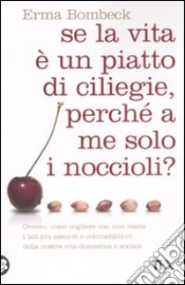 Se la vita è un piatto di ciliege, perché a me solo i noccioli? libro di Bombeck Erma