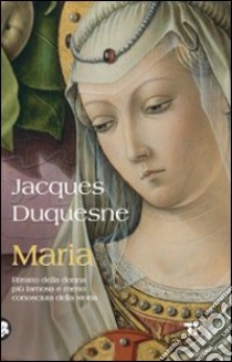 Maria. Ritratto della donna più famosa e meno conosciuta della storia libro di Duquesne Jacques