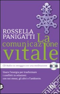 La comunicazione vitale. Usare l'energia per trasformare i conflitti in relazioni: con noi stessi, gli altri e l'ambiente. Con CD Audio libro di Panigatti Rossella