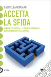 Accetta la sfida. 7 giorni per superare le paure e affrontare ogni cambiamento alla grande libro di Goddard Gabriella