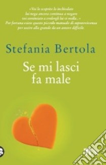 Se mi lasci fa male. Piccolo manuale di sopravvivenza per uscire alla grande da un amore difficile libro di Bertola Stefania