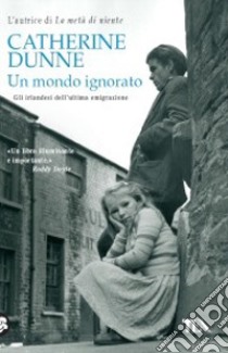 Un Mondo ignorato. Gli irlandesi dell'ultima generazione libro di Dunne Catherine