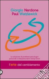 L'Arte del cambiamento. La soluzione dei problemi psicologici personali e interpersonali in tempi brevi libro di Nardone Giorgio; Watzlawick Paul