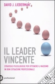 Il leader vincente. Strategie provate per ottenere il massimo in ogni situazione professionale libro di Lieberman David J.