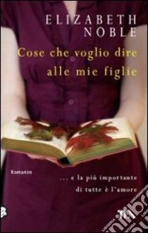 Cose che voglio dire alle mie figlie libro di Noble Elizabeth