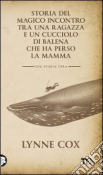 Storia del magico incontro tra una ragazza e un cucciolo di balena che ha perso la mamma libro di Cox Lynne