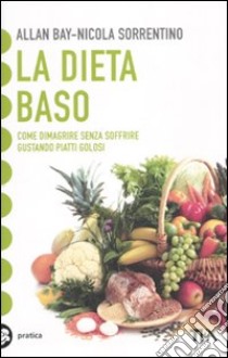 La Dieta BaSo. Come dimagrire senza soffrire gustando piatti golosi libro di Bay Allan; Sorrentino Nicola