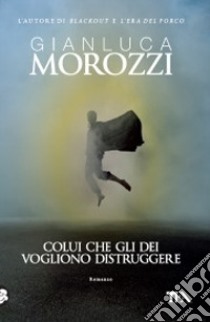 Colui che gli dei vogliono distruggere libro di Morozzi Gianluca