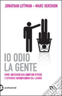 Io odio la gente. Come liberarsi dagli idioti in ufficio e ottenere soddisfazione dal lavoro libro di Littman Jonathan - Hershon Marc