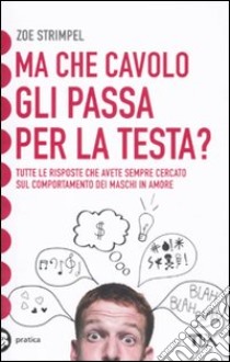 Ma che cavolo gli passa per la testa? Tutte le risposte che avete sempre cercato sul comportamento dei maschi in amore libro di Strimpel Zoe