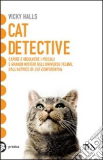 Cat detective. Capire e risolvere i piccoli e grandi misteri dell'universo felino libro di Halls Vicky