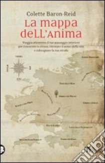 La mappa dell'anima. Viaggia attraverso il tuo paesaggio interiore per conoscere te stesso, ritrovare il senso della vita e ridisegnare la tua strada libro di Baron-Reid Colette