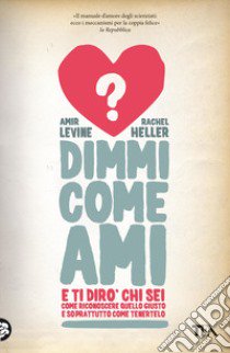 Dimmi come ami e ti dirò chi sei. Come riconoscere quello giusto e soprattutto come tenerlo libro di Levine Amir; Heller Rachel