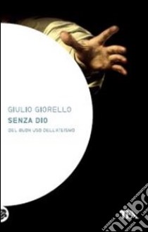 Senza Dio. Del buon uso dell'ateismo libro di Giorello Giulio