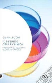 Il segreto della chimica. Viaggio tra gli «elementi» del nostro universo libro di Fochi Gianni