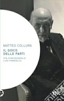 Il gioco delle parti. Vita straordinaria di Luigi Pirandello libro di Collura Matteo