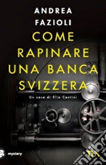 Come rapinare una banca svizzera libro di Fazioli Andrea