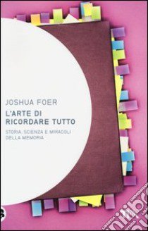 L'arte di ricordare tutto. Storia, scienza e miracoli della memoria libro di Foer Joshua