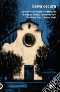 Selva oscura. Quattro storie nere fiorentine di Lorenzo Chiodi, Leonardo Gori, Emiliano Gucci, Marco Vichi libro di Vichi M. (cur.)