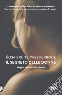 Il segreto delle donne. Viaggio nel cuore del piacere libro di Brune Elisa; Ferroul Yves