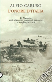 L'onore d'Italia. El Alamein: così Mussolini mandò al massacro la meglio gioventù libro di Caruso Alfio