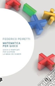 Matematica per gioco. Oltre duecento giochi e rompicapi per scoprire la magia dei numeri libro di Peiretti Federico