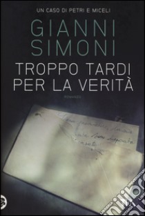 Troppo tardi per la verità. Un caso di Petri e Miceli libro di Simoni Gianni