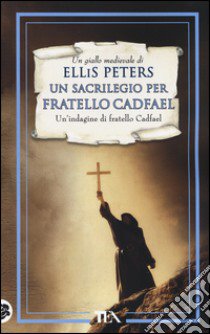 Un sacrilegio per fratello Cadfael. Le indagini di fratello Cadfael. Vol. 19 libro di Peters Ellis