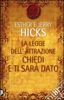 La legge dell'attrazione. Chiedi e ti sarà dato libro di Hicks Esther; Hicks Jerry