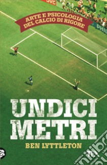 Undici metri. Arte e psicologia del calcio di rigore libro di Lyttleton Ben