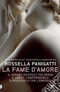 La fame d'amore. Il grande equivoco tra sesso e amore: comprenderlo e risolverlo con l'energia libro di Panigatti Rossella