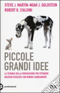 Piccole grandi idee. La scienza della persuasione per ottenere massimi risultati con minimi cambiamenti libro di Cialdini Robert B.; Goldstein Noah J.; Martin Steve J.