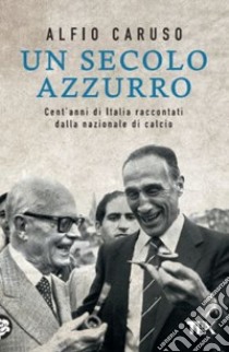 Un secolo azzurro. Cent'anni di Italia raccontati dalla Nazionale di calcio libro di Caruso Alfio