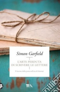 L'arte perduta di scrivere le lettere. Il fascino della posta nell'era di Internet libro di Garfield Simon