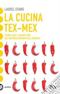 La cucina tex-mex. Storie vere e saporti forti dai confini sconfinati dell'America libro di Evans Laurel