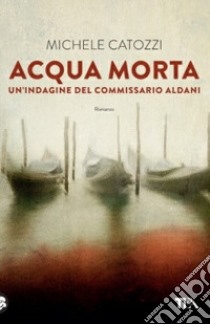 Acqua morta. Un'indagine del commissario Aldani libro di Catozzi Michele